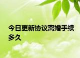 今日更新协议离婚手续多久