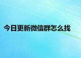 今日更新微信群怎么找