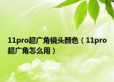 11pro超广角镜头颜色（11pro超广角怎么用）