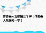 休要丢人现眼猜三个字（休要丢人现眼打一字）