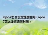 iqoo7怎么设置熄屏时间（iqoo7怎么设置熄屏时间）