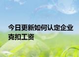 今日更新如何认定企业克扣工资