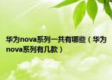 华为nova系列一共有哪些（华为nova系列有几款）