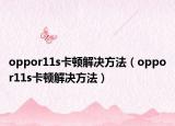 oppor11s卡顿解决方法（oppor11s卡顿解决方法）