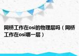网桥工作在osi的物理层吗（网桥工作在osi哪一层）