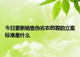 今日更新销售伪劣农药罪的立案标准是什么