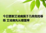 今日更新艾滋病属于几级危险等级 艾滋病先从哪里痒