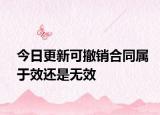 今日更新可撤销合同属于效还是无效