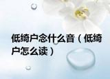 低绮户念什么音（低绮户怎么读）