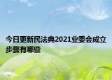 今日更新民法典2021业委会成立步骤有哪些