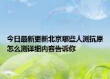 今日最新更新北京哪些人测抗原怎么测详细内容告诉你