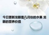 今日更新龙眼是几月份的水果 龙眼的营养价值
