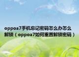 oppoa7手机忘记密码怎么办怎么解锁（oppoa7如何重置解锁密码）
