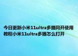 今日更新小米11ultra多摄同开使用教程小米11ultra多摄怎么打开