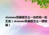 vivonex双屏版怎么一边吃鸡一边王者（vivonex双屏版怎么一键锁屏）