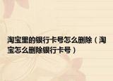 淘宝里的银行卡号怎么删除（淘宝怎么删除银行卡号）