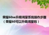 荣耀60se升级鸿蒙系统操作步骤（荣耀60可以升级鸿蒙吗）
