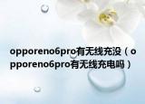 opporeno6pro有无线充没（opporeno6pro有无线充电吗）