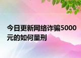 今日更新网络诈骗5000元的如何量刑