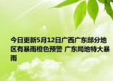今日更新5月12日广西广东部分地区有暴雨橙色预警 广东局地特大暴雨
