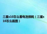 三星s10怎么看电池损耗（三星s10怎么截图）