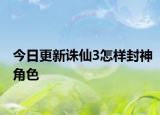 今日更新诛仙3怎样封神角色