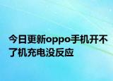 今日更新oppo手机开不了机充电没反应