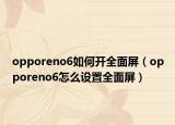 opporeno6如何开全面屏（opporeno6怎么设置全面屏）