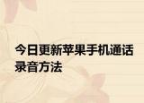 今日更新苹果手机通话录音方法