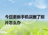今日更新手机误删了照片怎么办