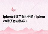 iphone8摔了有内伤吗（iphone8摔了有内伤吗）