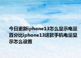 今日更新iphone13怎么显示电量百分比iphone13这款手机电量显示怎么设置