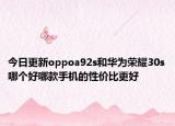 今日更新oppoa92s和华为荣耀30s哪个好哪款手机的性价比更好