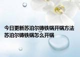 今日更新苏泊尔铸铁锅开锅方法 苏泊尔铸铁锅怎么开锅
