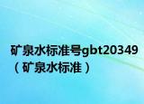 矿泉水标准号gbt20349（矿泉水标准）