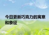 今日更新巧克力的寓意和象征