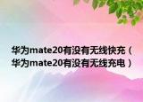 华为mate20有没有无线快充（华为mate20有没有无线充电）