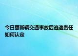 今日更新辆交通事故后逃逸责任如何认定