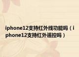 iphone12支持红外线功能吗（iphone12支持红外遥控吗）