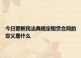 今日更新民法典规定租赁合同的定义是什么