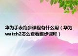 华为手表跑步课程有什么用（华为watch2怎么查看跑步课程）