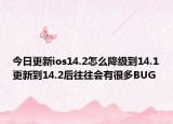 今日更新ios14.2怎么降级到14.1更新到14.2后往往会有很多BUG
