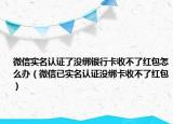 微信实名认证了没绑银行卡收不了红包怎么办（微信已实名认证没绑卡收不了红包）