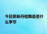 今日更新丹桂飘香是什么季节