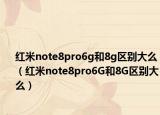 红米note8pro6g和8g区别大么（红米note8pro6G和8G区别大么）