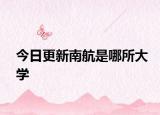 今日更新南航是哪所大学