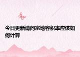 今日更新请问宗地容积率应该如何计算