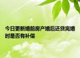 今日更新婚前房产婚后还贷离婚时是否有补偿