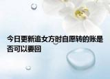 今日更新追女方时自愿转的账是否可以要回