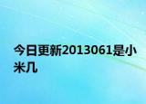 今日更新2013061是小米几